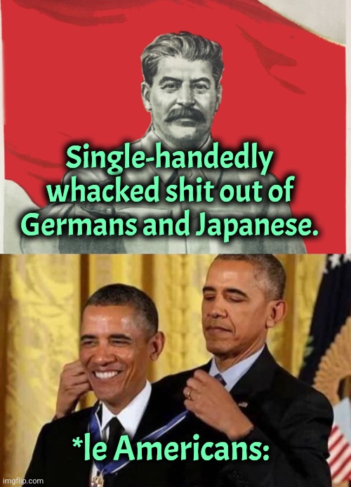 Stalin | Single-handedly whacked shit out of Germans and Japanese. *le Americans: | image tagged in stalin,obama awards self | made w/ Imgflip meme maker