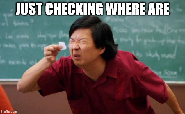 Senior Chang Squinting | JUST CHECKING WHERE ARE | image tagged in senior chang squinting | made w/ Imgflip meme maker