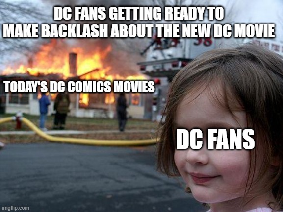 DC fans be like | DC FANS GETTING READY TO MAKE BACKLASH ABOUT THE NEW DC MOVIE; TODAY'S DC COMICS MOVIES; DC FANS | image tagged in memes,disaster girl | made w/ Imgflip meme maker