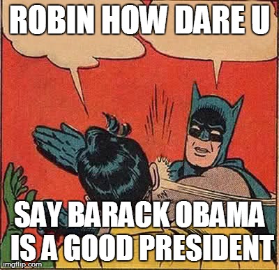 Batman Slapping Robin Meme #2 | ROBIN HOW DARE U SAY BARACK OBAMA IS A GOOD PRESIDENT | image tagged in memes,batman slapping robin | made w/ Imgflip meme maker