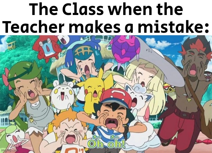 Like we all said; Everyone makes mistake. | The Class when the Teacher makes a mistake: | image tagged in funny,teacher,mistake | made w/ Imgflip meme maker