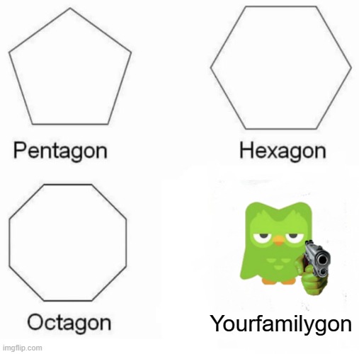 Pentagon Hexagon Octagon | Yourfamilygon | image tagged in memes,pentagon hexagon octagon | made w/ Imgflip meme maker