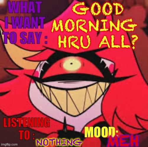 Wowzers | GOOD MORNING 
HRU ALL? NOTHING; MEH | image tagged in wowzers | made w/ Imgflip meme maker