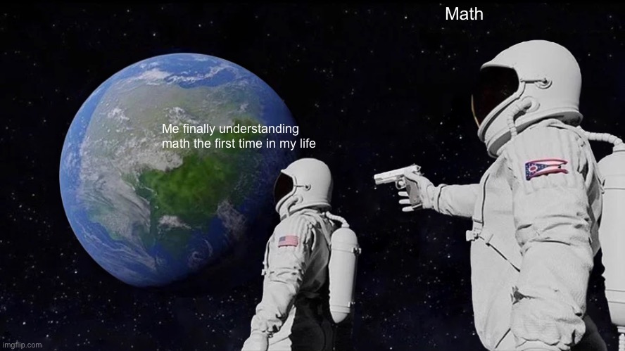 Always Has Been | Math; Me finally understanding math the first time in my life | image tagged in memes,always has been | made w/ Imgflip meme maker