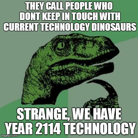 Philosoraptor Meme #1 | THEY CALL PEOPLE WHO DONT KEEP IN TOUCH WITH CURRENT TECHNOLOGY DINOSAURS STRANGE, WE HAVE YEAR 2114 TECHNOLOGY | image tagged in memes,philosoraptor | made w/ Imgflip meme maker