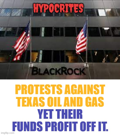 Greenwashing | HYPOCRITES; PROTESTS AGAINST TEXAS OIL AND GAS; YET THEIR FUNDS PROFIT OFF IT. | image tagged in memes,protests,texas,oil,profit,off it | made w/ Imgflip meme maker