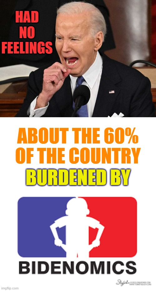 Joe Biden's State Of The Union Speech | HAD NO FEELINGS; ABOUT THE 60% OF THE COUNTRY; BURDENED BY | image tagged in memes,joe biden,state of the union,do men even have feelings,burdened,bidenomics | made w/ Imgflip meme maker