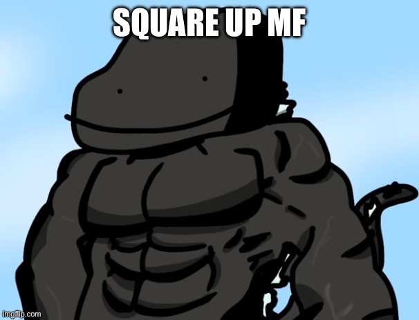 Buff Godzilla but poorly drawn | SQUARE UP MF | image tagged in buff godzilla but poorly drawn | made w/ Imgflip meme maker