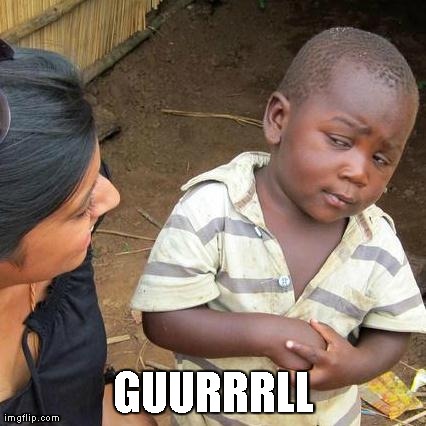 Third World Skeptical Kid | GUURRRLL | image tagged in memes,third world skeptical kid | made w/ Imgflip meme maker