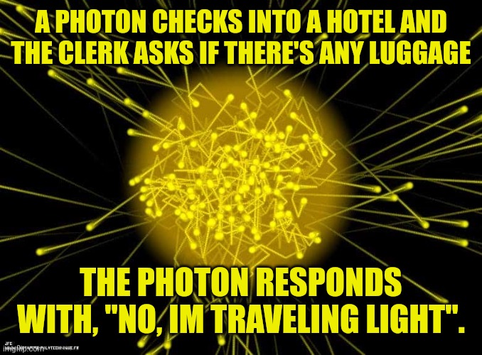 Photon | A PHOTON CHECKS INTO A HOTEL AND THE CLERK ASKS IF THERE'S ANY LUGGAGE; THE PHOTON RESPONDS WITH, "NO, IM TRAVELING LIGHT". | image tagged in photon | made w/ Imgflip meme maker