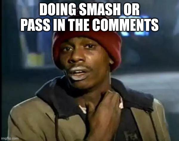 Y'all Got Any More Of That | DOING SMASH OR PASS IN THE COMMENTS | image tagged in memes,y'all got any more of that | made w/ Imgflip meme maker