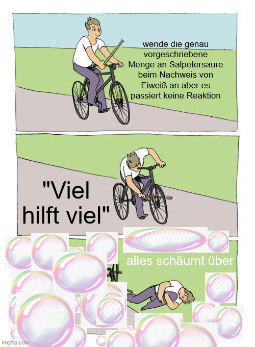 Bike Fall Meme | wende die genau vorgeschriebene Menge an Salpetersäure beim Nachweis von Eiweiß an aber es passiert keine Reaktion; "Viel hilft viel"; alles schäumt über | image tagged in memes,bike fall | made w/ Imgflip meme maker