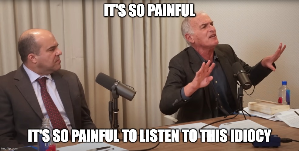 It's so painful to listen to this idiocy | IT'S SO PAINFUL; IT'S SO PAINFUL TO LISTEN TO THIS IDIOCY | image tagged in finkelstein,politics,debate,destiny,painful,idiocy | made w/ Imgflip meme maker