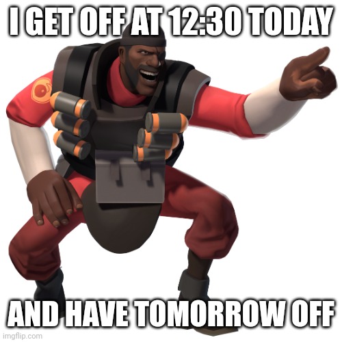 Yippee | I GET OFF AT 12:30 TODAY; AND HAVE TOMORROW OFF | image tagged in demoman laughs at you in 4k | made w/ Imgflip meme maker