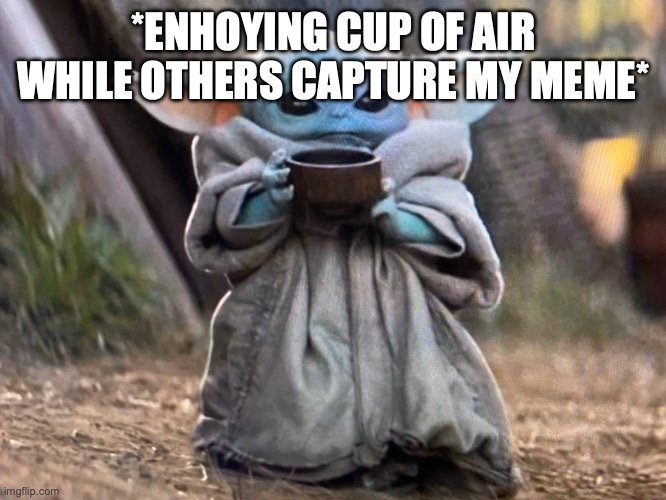 Hewo | *ENHOYING CUP OF AIR WHILE OTHERS CAPTURE MY MEME* | image tagged in hewo | made w/ Imgflip meme maker