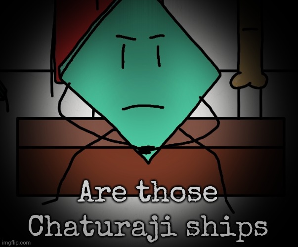 Mildly upset rhombus | Are those Chaturaji ships | image tagged in mildly upset rhombus | made w/ Imgflip meme maker