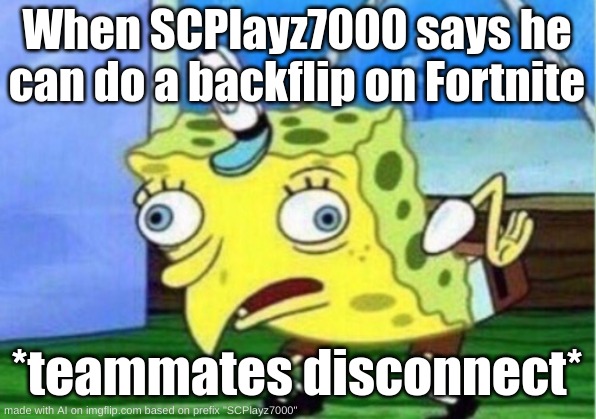 scplayz7000 | When SCPlayz7000 says he can do a backflip on Fortnite; *teammates disconnect* | image tagged in memes,mocking spongebob | made w/ Imgflip meme maker