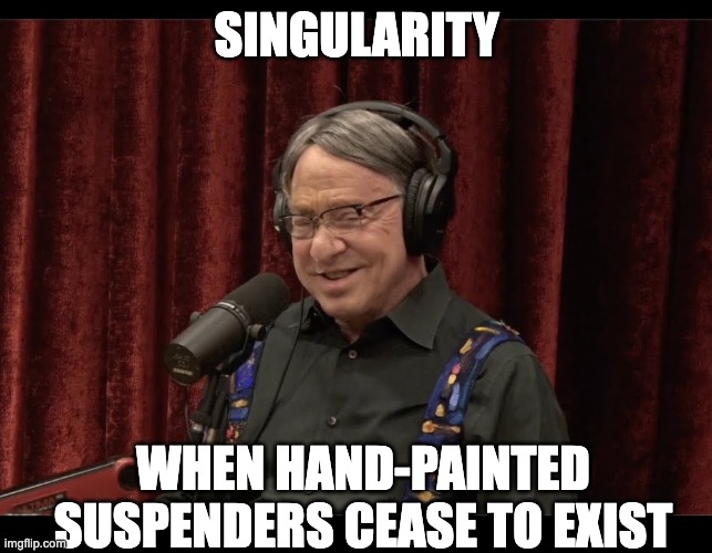 Singularity | SINGULARITY; WHEN HAND-PAINTED SUSPENDERS CEASE TO EXIST | image tagged in singularity,funny memes,joe rogan,prediction,artificial intelligence | made w/ Imgflip meme maker