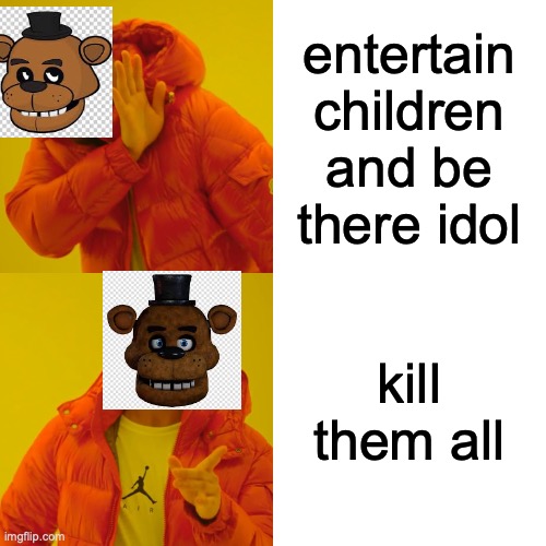 Fnaf meme 1 (sorry for not posting this for a while) | entertain children and be there idol; kill them all | image tagged in memes,drake hotline bling | made w/ Imgflip meme maker