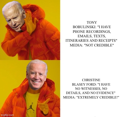 Liberal Bloodbath | TONY BOBULINSKI: "I HAVE PHONE RECORDINGS, EMAILS, TEXTS, ITINERARIES AND RECEIPTS" 

MEDIA: "NOT CREDIBLE"; CHRISTINE BLASEY FORD: "I HAVE NO WITNESSES, NO DETAILS, AND NO EVIDENCE" 

MEDIA: "EXTREMELY CREDIBLE!" | image tagged in biden hotline bling | made w/ Imgflip meme maker