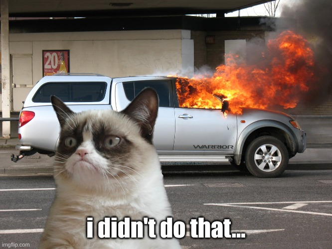 Grumpy Cat Fire Car | i didn't do that... | image tagged in grumpy cat fire car | made w/ Imgflip meme maker