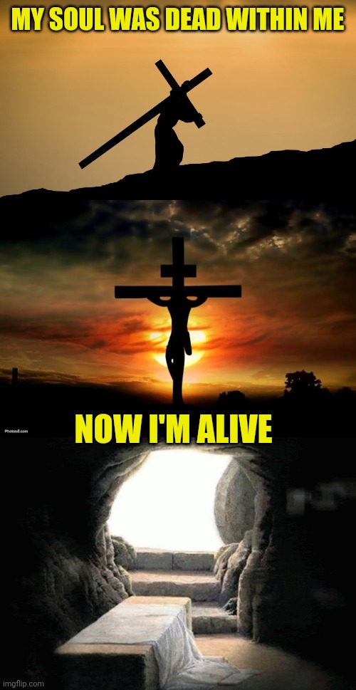 MY SOUL WAS DEAD WITHIN ME; NOW I'M ALIVE | image tagged in jesus crossfit,jesus on the cross,jesus' empty tomb | made w/ Imgflip meme maker