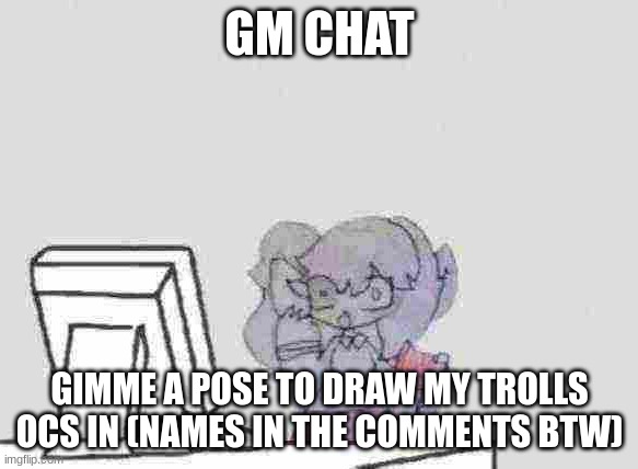 QHAR?! | GM CHAT; GIMME A POSE TO DRAW MY TROLLS OCS IN (NAMES IN THE COMMENTS BTW) | image tagged in qhar | made w/ Imgflip meme maker