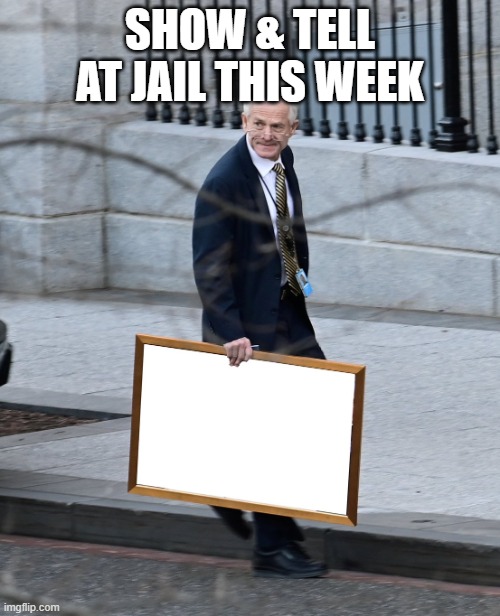 jail time | SHOW & TELL AT JAIL THIS WEEK | image tagged in peter navarro | made w/ Imgflip meme maker