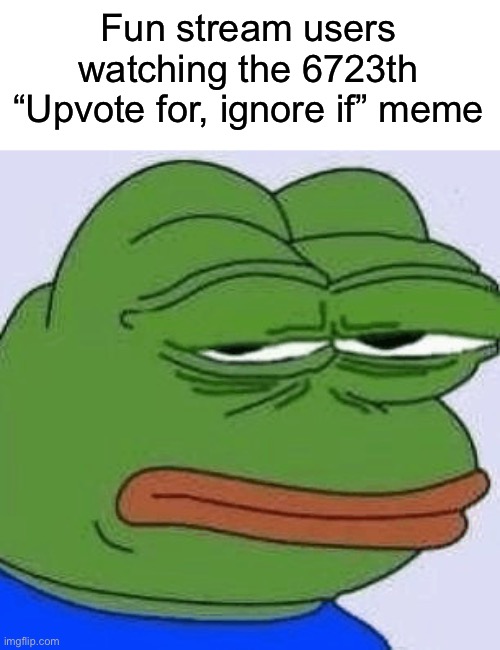 Real | Fun stream users watching the 6723th “Upvote for, ignore if” meme | image tagged in disappointed pepe,memes,funny,upvote begging | made w/ Imgflip meme maker