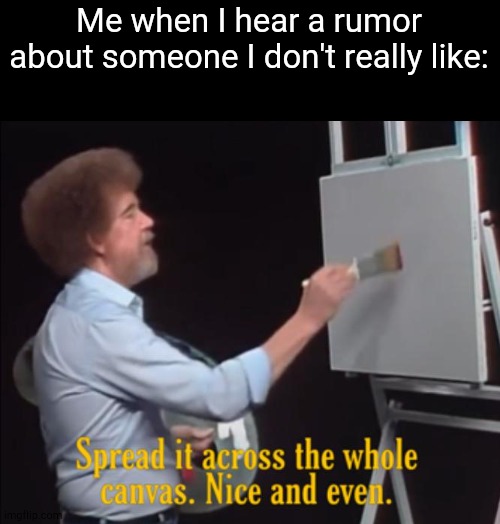 Gotta Get Revenge Somehow | Me when I hear a rumor about someone I don't really like: | image tagged in bob ross | made w/ Imgflip meme maker
