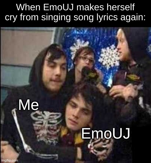 When EmoUJ makes herself cry from singing song lyrics again:; Me; EmoUJ | image tagged in mcr,my chemical romance,mikey way,gerard way,frank iero,ray toro | made w/ Imgflip meme maker