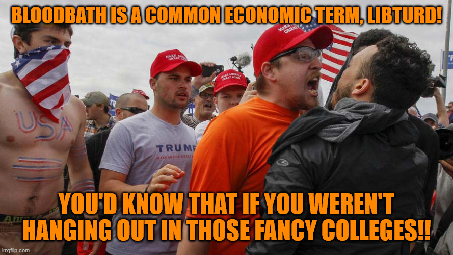 Angry Red Cap | BLOODBATH IS A COMMON ECONOMIC TERM, LIBTURD! YOU'D KNOW THAT IF YOU WEREN'T HANGING OUT IN THOSE FANCY COLLEGES!! | image tagged in angry red cap | made w/ Imgflip meme maker