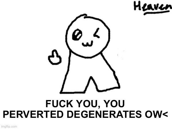 Ow< | FUCK YOU, YOU PERVERTED DEGENERATES OW< | made w/ Imgflip meme maker
