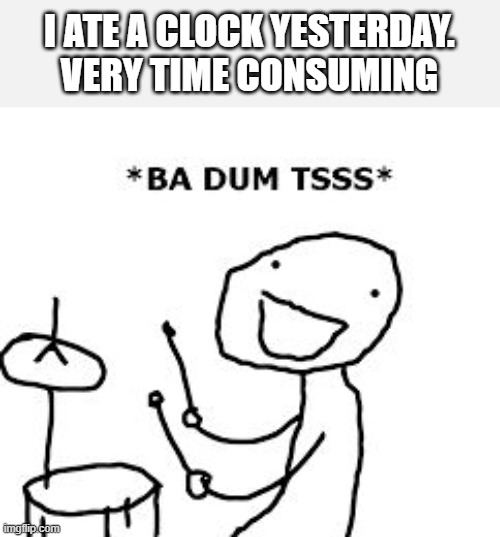 BaDumTss | I ATE A CLOCK YESTERDAY.
VERY TIME CONSUMING | image tagged in badumtss | made w/ Imgflip meme maker