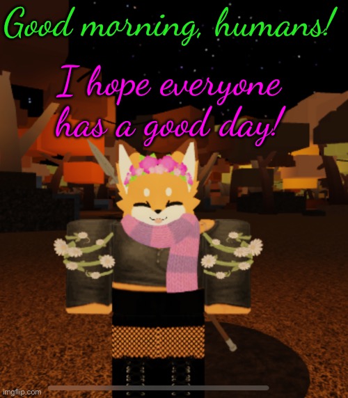 Gm chat! | Good morning, humans! I hope everyone has a good day! | image tagged in fluff but she's gothic and a flower girl | made w/ Imgflip meme maker