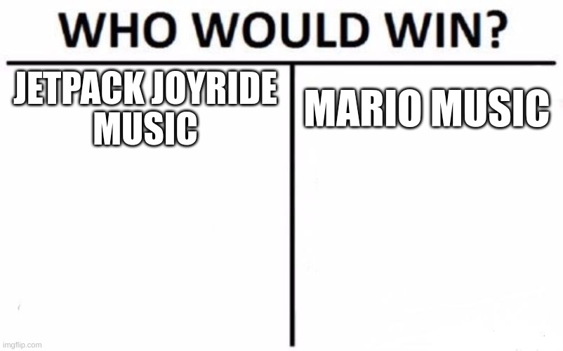 Who Would Win? Meme | JETPACK JOYRIDE
MUSIC; MARIO MUSIC | image tagged in memes,who would win | made w/ Imgflip meme maker