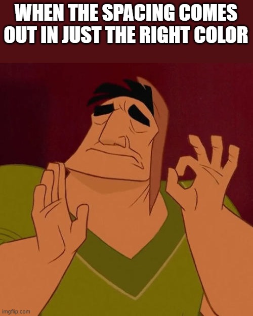 Perfect | WHEN THE SPACING COMES OUT IN JUST THE RIGHT COLOR | image tagged in when x just right | made w/ Imgflip meme maker