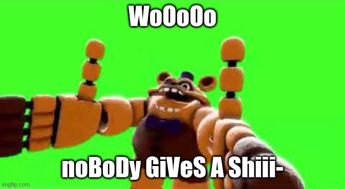 WoOoOo NoBoDy GiVeS A Shiii- | WoOoOo noBoDy GiVeS A Shiii- | image tagged in wooooo nobody gives a shiii- | made w/ Imgflip meme maker