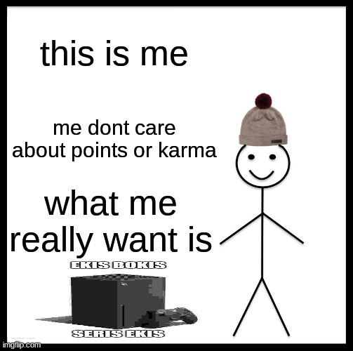 meirl | this is me; me dont care about points or karma; what me really want is | image tagged in memes,be like bill,xbox,me irl,shitpost | made w/ Imgflip meme maker