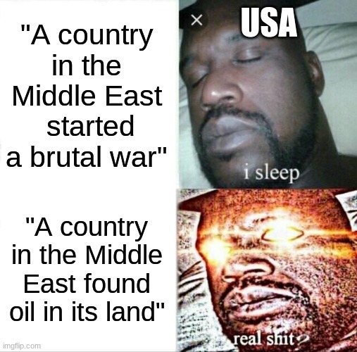 They only care about oil | USA; "A country in the Middle East  started a brutal war"; "A country in the Middle East found oil in its land" | image tagged in memes,sleeping shaq | made w/ Imgflip meme maker