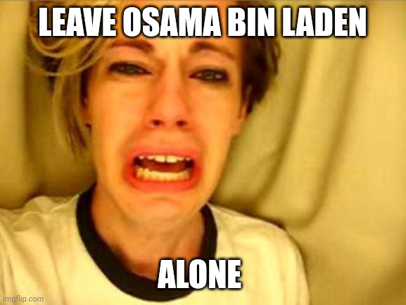 Chris Crocker | LEAVE OSAMA BIN LADEN; ALONE | image tagged in leave britney alone,osama bin laden,ordinary muslim man,funny | made w/ Imgflip meme maker