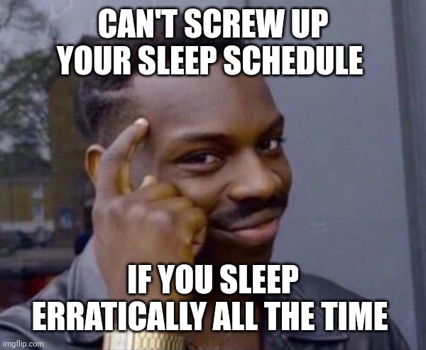 Guy tapping head | CAN'T SCREW UP YOUR SLEEP SCHEDULE; IF YOU SLEEP ERRATICALLY ALL THE TIME | image tagged in guy tapping head | made w/ Imgflip meme maker