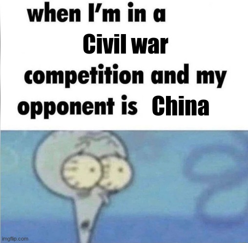 No one is better at having civil wars | Civil war; China | image tagged in whe i'm in a competition and my opponent is | made w/ Imgflip meme maker