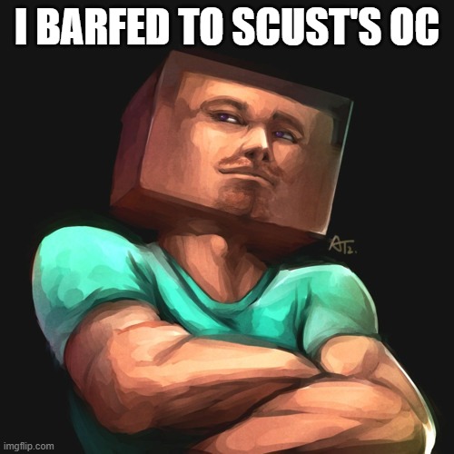 Yeah that's right, I said it | I BARFED TO SCUST'S OC | made w/ Imgflip meme maker