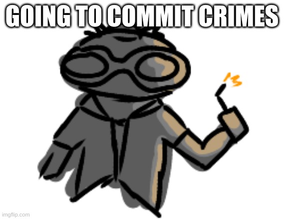I'm steal ocs | GOING TO COMMIT CRIMES | made w/ Imgflip meme maker