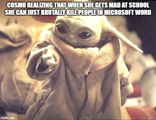 I HAVE THE POWER | COSMO REALIZING THAT WHEN SHE GETS MAD AT SCHOOL SHE CAN JUST BRUTALLY KILL PEOPLE IN MICROSOFT WORD | image tagged in baby yoda looking at his hand | made w/ Imgflip meme maker