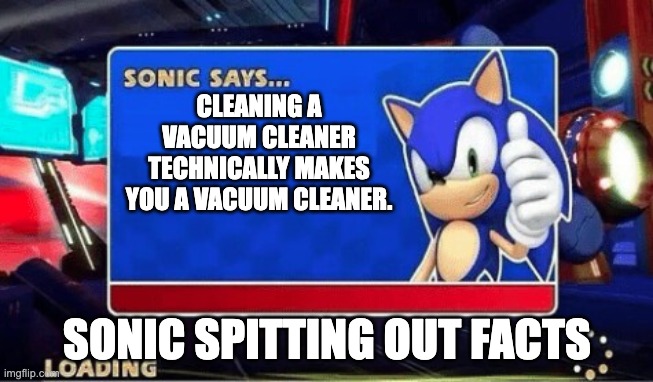 FACTS | CLEANING A VACUUM CLEANER TECHNICALLY MAKES YOU A VACUUM CLEANER. SONIC SPITTING OUT FACTS | image tagged in sonic says | made w/ Imgflip meme maker