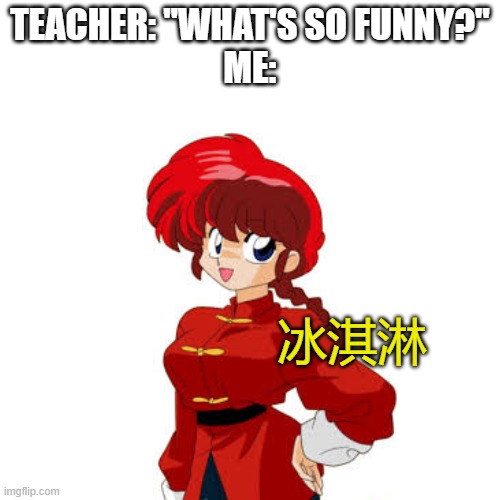TEACHER: "WHAT'S SO FUNNY?"
ME:; 冰淇淋 | made w/ Imgflip meme maker