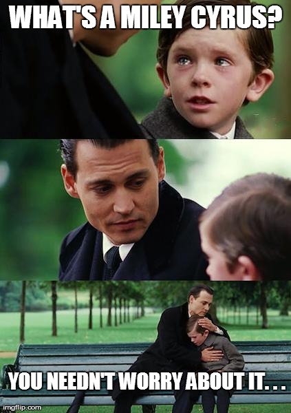 Finding Neverland Meme | WHAT'S A MILEY CYRUS? YOU NEEDN'T WORRY ABOUT IT. . . | image tagged in memes,finding neverland | made w/ Imgflip meme maker
