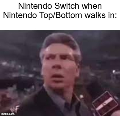 x when x walks in | Nintendo Switch when Nintendo Top/Bottom walks in: | image tagged in x when x walks in | made w/ Imgflip meme maker